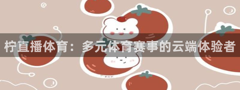蜘蛛直播低调：柠直播体育：多元体育赛事的云端体验者